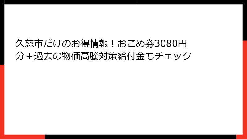 久慈市だけのお得情報！おこめ券3080円分＋過去の物価高騰対策給付金もチェック
