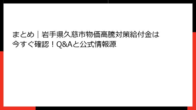 まとめ｜岩手県久慈市物価高騰対策給付金は今すぐ確認！Q&Aと公式情報源