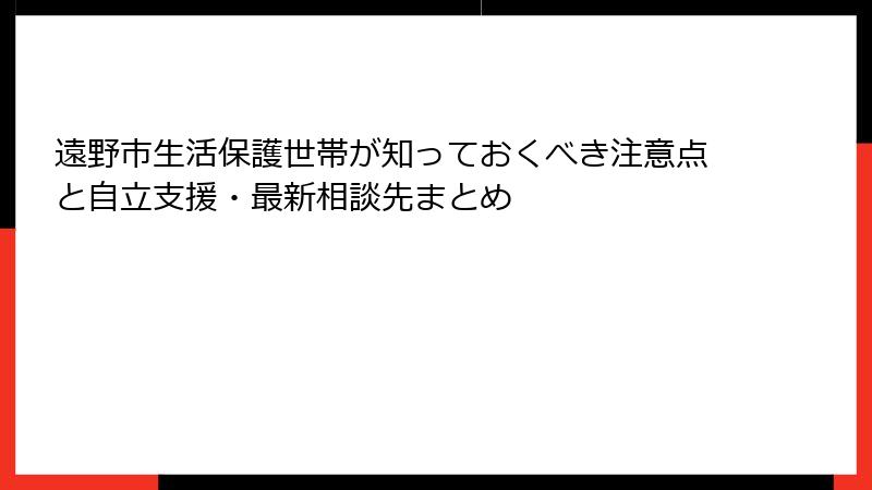 遠野市生活保護世帯が知っておくべき注意点と自立支援・最新相談先まとめ