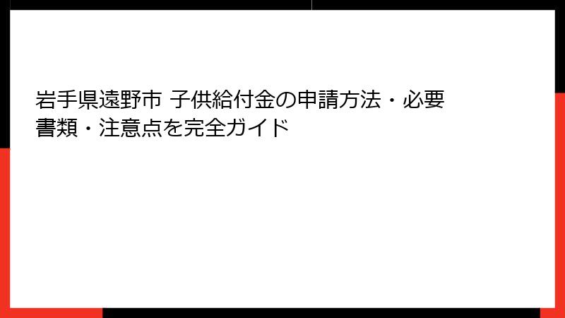 岩手県遠野市 子供給付金の申請方法・必要書類・注意点を完全ガイド