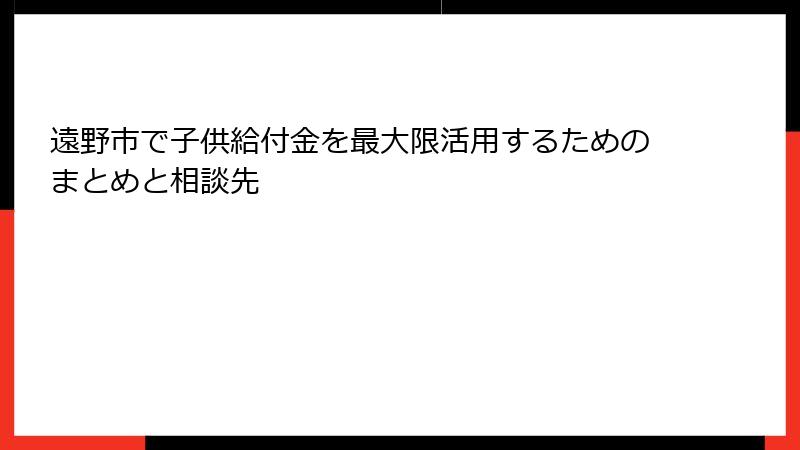遠野市で子供給付金を最大限活用するためのまとめと相談先