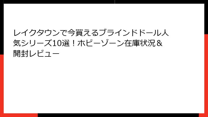 レイクタウンで今買えるブラインドドール人気シリーズ10選！ホビーゾーン在庫状況＆開封レビュー