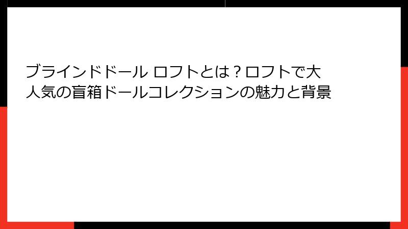 ブラインドドール ロフトとは?ロフトで大人気の盲箱ドールコレクションの魅力と背景
