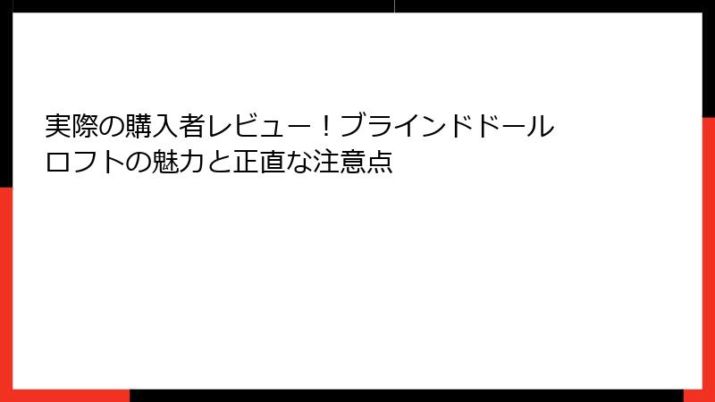 実際の購入者レビュー!ブラインドドール ロフトの魅力と正直な注意点