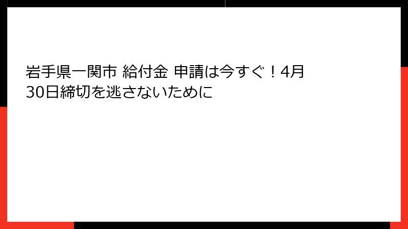 岩手県一関市 給付金 申請は今すぐ！4月30日締切を逃さないために