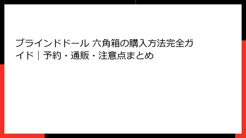 ブラインドドール 六角箱の購入方法完全ガイド｜予約・通販・注意点まとめ