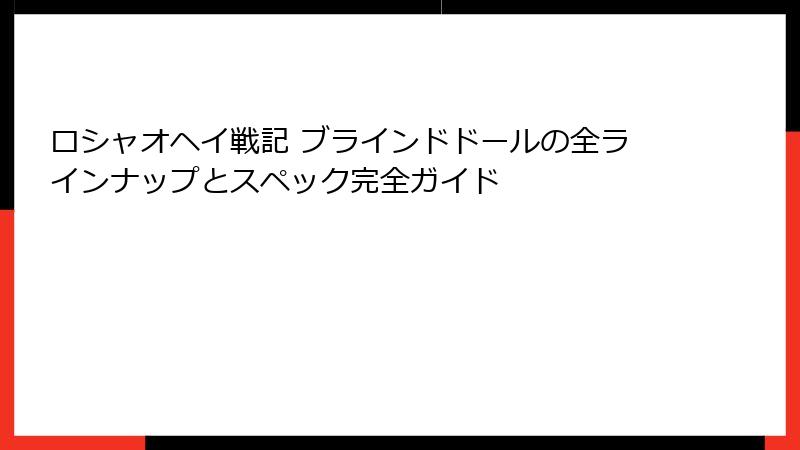 ロシャオヘイ戦記 ブラインドドールの全ラインナップとスペック完全ガイド