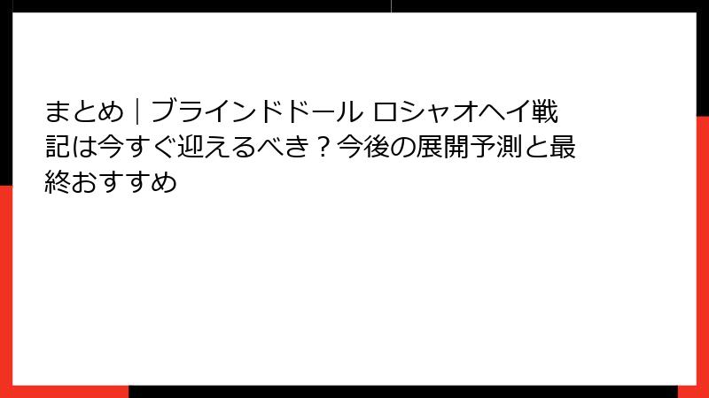 まとめ|ブラインドドール ロシャオヘイ戦記は今すぐ迎えるべき?今後の展開予測と最終おすすめ