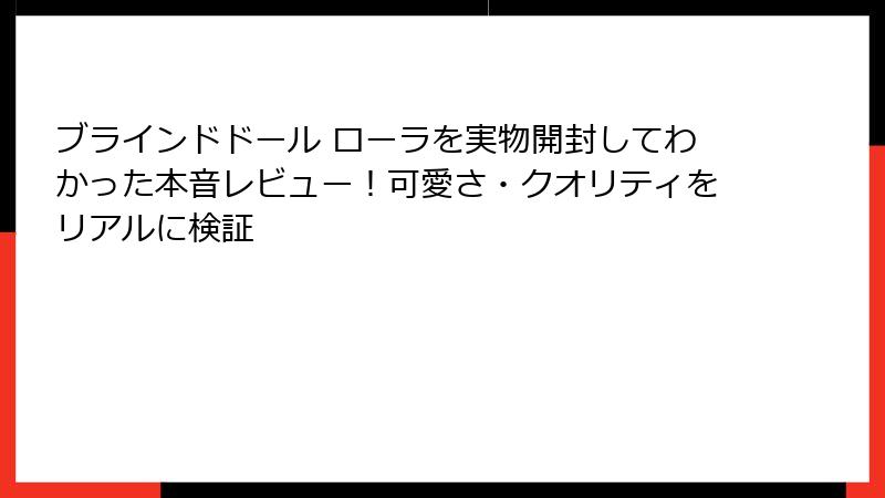 ブラインドドール ローラを実物開封してわかった本音レビュー!可愛さ・クオリティをリアルに検証