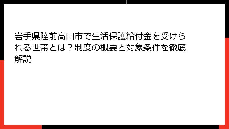 岩手県陸前高田市で生活保護給付金を受けられる世帯とは？制度の概要と対象条件を徹底解説