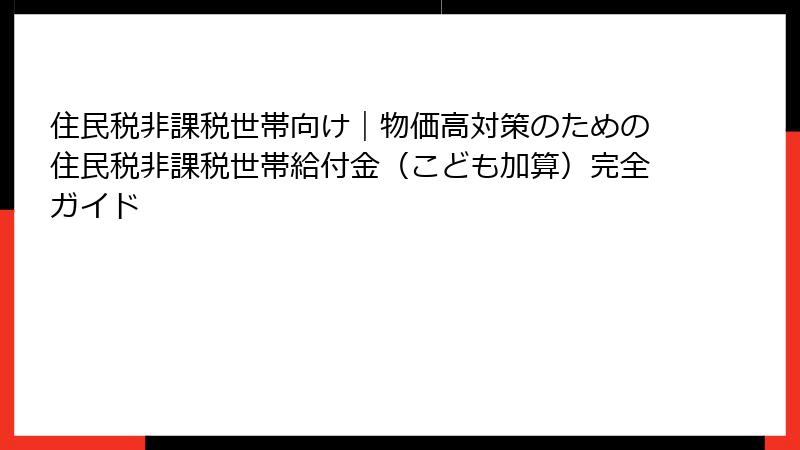 住民税非課税世帯向け｜物価高対策のための住民税非課税世帯給付金（こども加算）完全ガイド