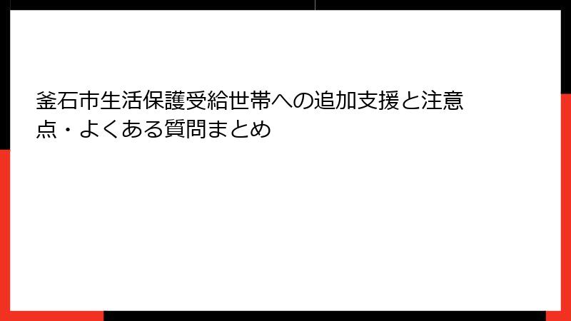 釜石市生活保護受給世帯への追加支援と注意点・よくある質問まとめ