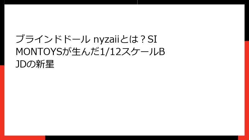 ブラインドドール nyzaiiとは？SIMONTOYSが生んだ1/12スケールBJDの新星