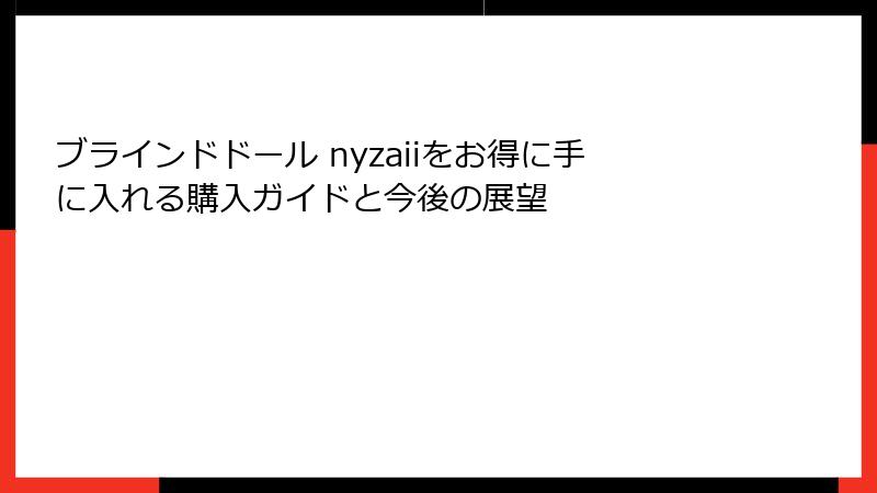 ブラインドドール nyzaiiをお得に手に入れる購入ガイドと今後の展望