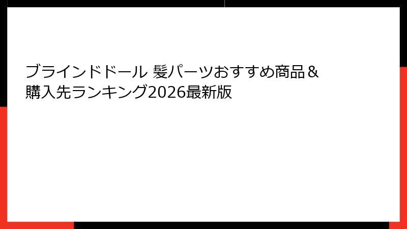 ブラインドドール 髪パーツおすすめ商品＆購入先ランキング2026最新版