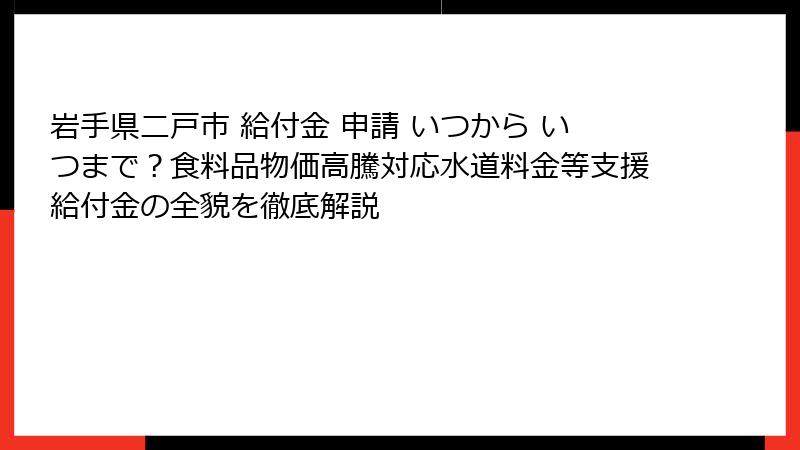 岩手県二戸市 給付金 申請 いつから いつまで？食料品物価高騰対応水道料金等支援給付金の全貌を徹底解説