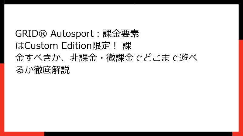 GRID® Autosport:課金要素はCustom Edition限定! 課金すべきか、非課金・微課金でどこまで遊べるか徹底解説
