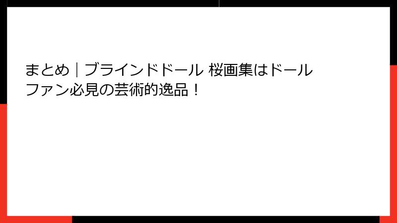 まとめ|ブラインドドール 桜画集はドールファン必見の芸術的逸品!