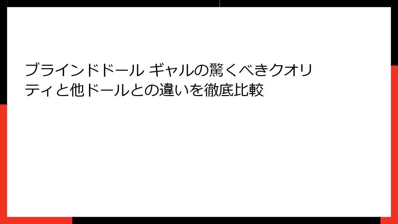 ブラインドドール ギャルの驚くべきクオリティと他ドールとの違いを徹底比較