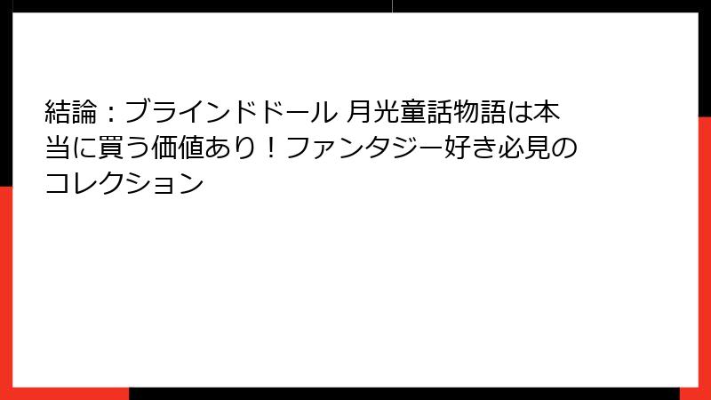 結論：ブラインドドール 月光童話物語は本当に買う価値あり！ファンタジー好き必見のコレクション