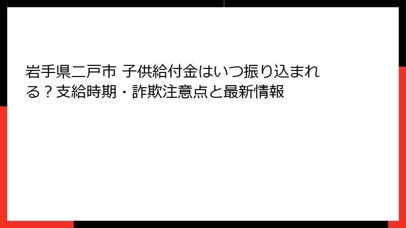 岩手県二戸市 子供給付金はいつ振り込まれる?支給時期・詐欺注意点と最新情報