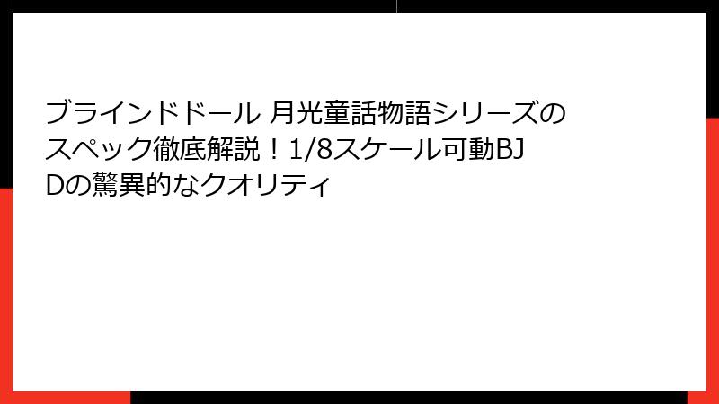 ブラインドドール 月光童話物語シリーズのスペック徹底解説!1/8スケール可動BJDの驚異的なクオリティ
