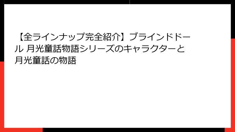 【全ラインナップ完全紹介】ブラインドドール 月光童話物語シリーズのキャラクターと月光童話の物語