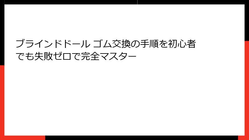 ブラインドドール ゴム交換の手順を初心者でも失敗ゼロで完全マスター