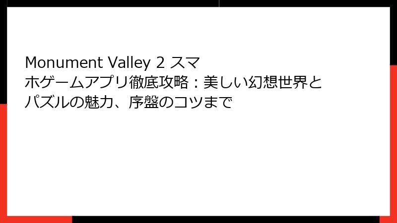 Monument Valley 2 スマホゲームアプリ徹底攻略:美しい幻想世界とパズルの魅力、序盤のコツまで