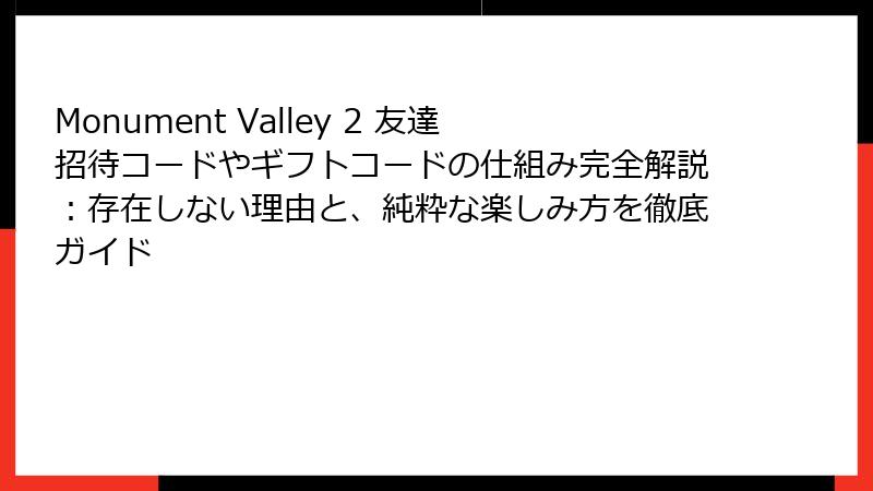 Monument Valley 2 友達招待コードやギフトコードの仕組み完全解説:存在しない理由と、純粋な楽しみ方を徹底ガイド