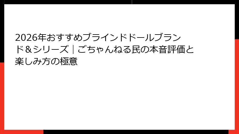 2026年おすすめブラインドドールブランド＆シリーズ｜ごちゃんねる民の本音評価と楽しみ方の極意