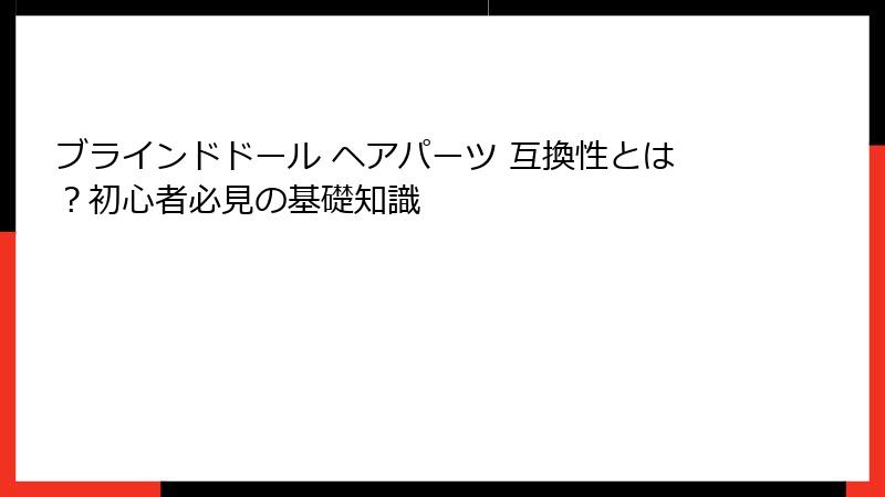 ブラインドドール ヘアパーツ 互換性とは？初心者必見の基礎知識