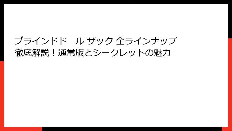 ブラインドドール ザック 全ラインナップ徹底解説！通常版とシークレットの魅力