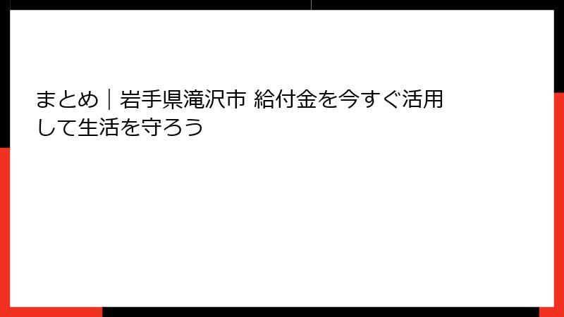 まとめ｜岩手県滝沢市 給付金を今すぐ活用して生活を守ろう