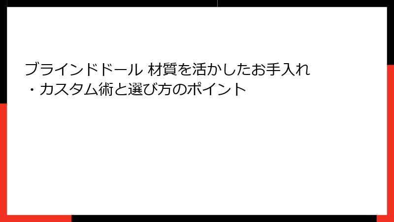 ブラインドドール 材質を活かしたお手入れ・カスタム術と選び方のポイント