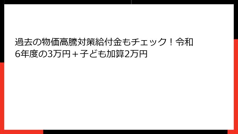 過去の物価高騰対策給付金もチェック！令和6年度の3万円＋子ども加算2万円