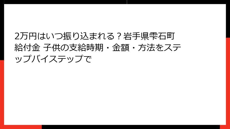 2万円はいつ振り込まれる？岩手県雫石町 給付金 子供の支給時期・金額・方法をステップバイステップで