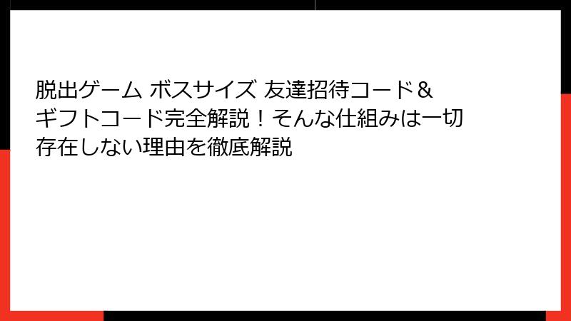 脱出ゲーム ボスサイズ 友達招待コード＆ギフトコード完全解説！そんな仕組みは一切存在しない理由を徹底解説