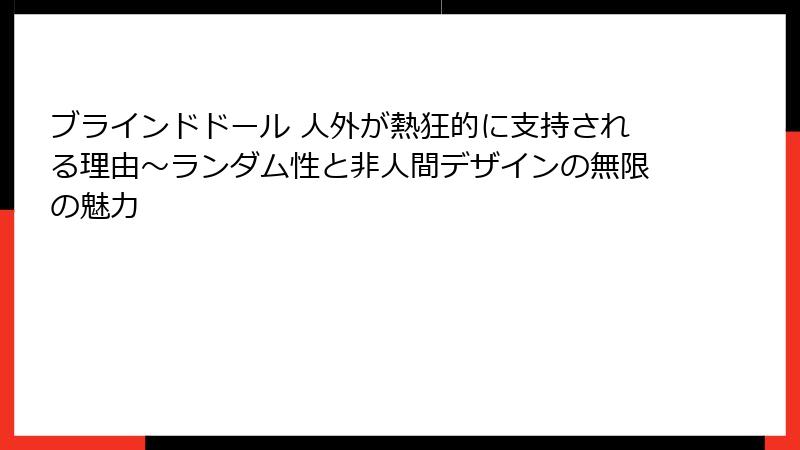 ブラインドドール 人外が熱狂的に支持される理由～ランダム性と非人間デザインの無限の魅力