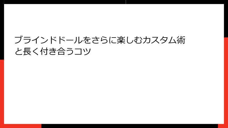 ブラインドドールをさらに楽しむカスタム術と長く付き合うコツ