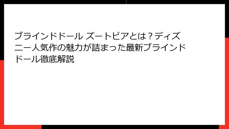 ブラインドドール ズートピアとは？ディズニー人気作の魅力が詰まった最新ブラインドドール徹底解説
