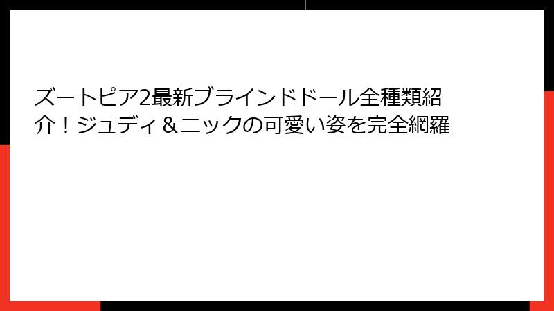 ズートピア2最新ブラインドドール全種類紹介！ジュディ＆ニックの可愛い姿を完全網羅