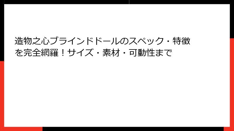 造物之心ブラインドドールのスペック・特徴を完全網羅！サイズ・素材・可動性まで