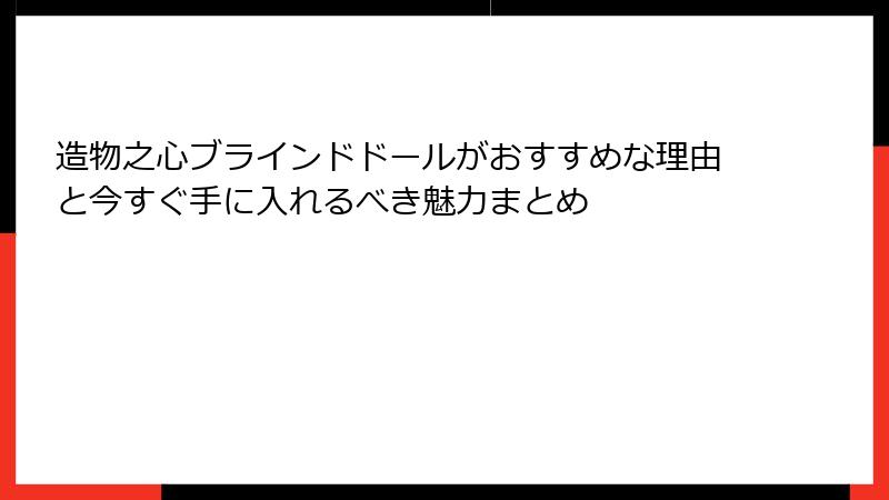 造物之心ブラインドドールがおすすめな理由と今すぐ手に入れるべき魅力まとめ