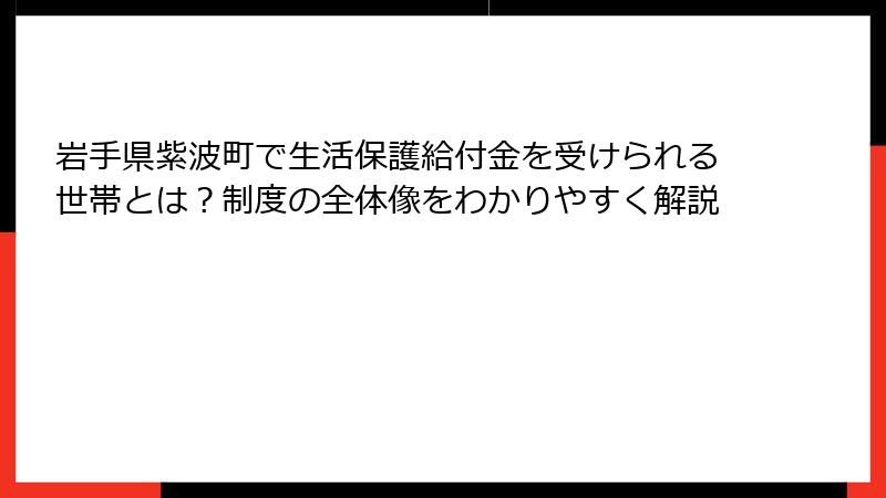 岩手県紫波町で生活保護給付金を受けられる世帯とは？制度の全体像をわかりやすく解説