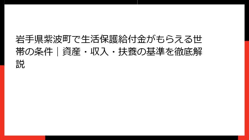 岩手県紫波町で生活保護給付金がもらえる世帯の条件｜資産・収入・扶養の基準を徹底解説