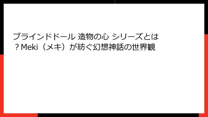 ブラインドドール 造物の心 シリーズとは？Meki（メキ）が紡ぐ幻想神話の世界観