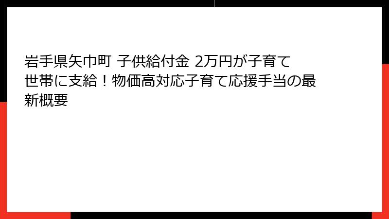 岩手県矢巾町 子供給付金 2万円が子育て世帯に支給！物価高対応子育て応援手当の最新概要