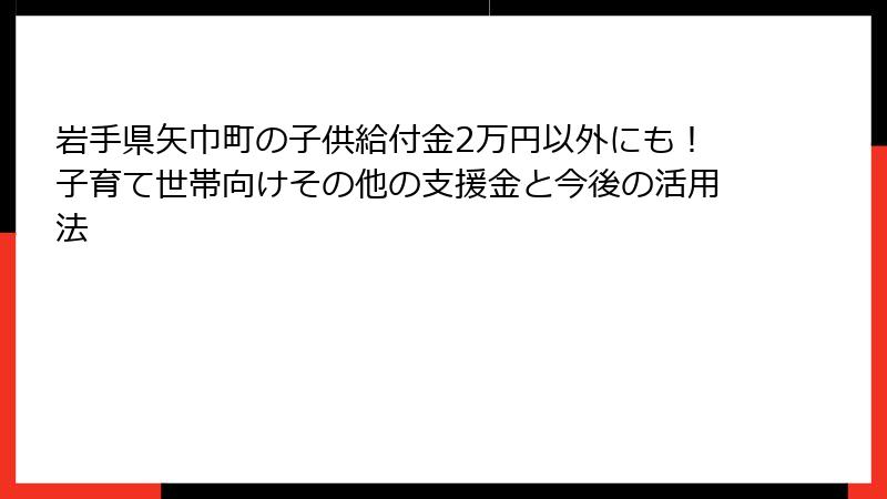 岩手県矢巾町の子供給付金2万円以外にも！子育て世帯向けその他の支援金と今後の活用法