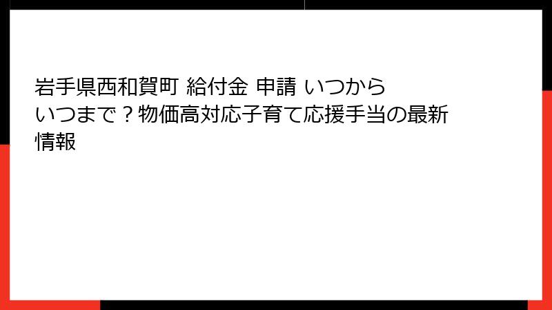 岩手県西和賀町 給付金 申請 いつから いつまで？物価高対応子育て応援手当の最新情報